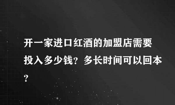 开一家进口红酒的加盟店需要投入多少钱？多长时间可以回本？