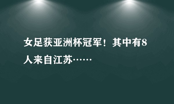 女足获亚洲杯冠军！其中有8人来自江苏……