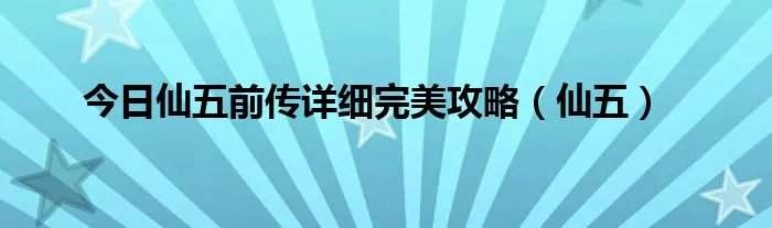 今日仙五前传详细完美攻略(仙五)