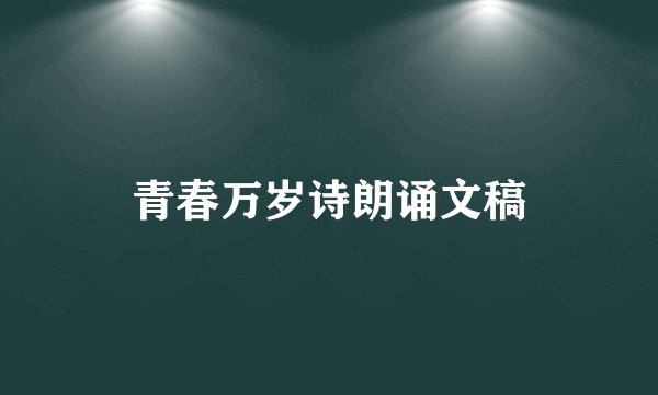 青春万岁诗朗诵文稿