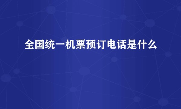 全国统一机票预订电话是什么