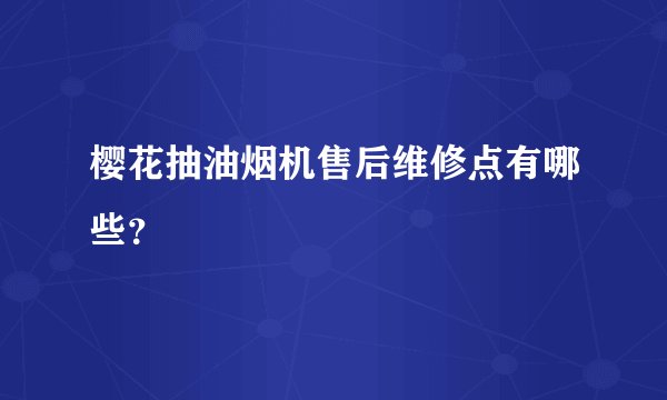 樱花抽油烟机售后维修点有哪些?