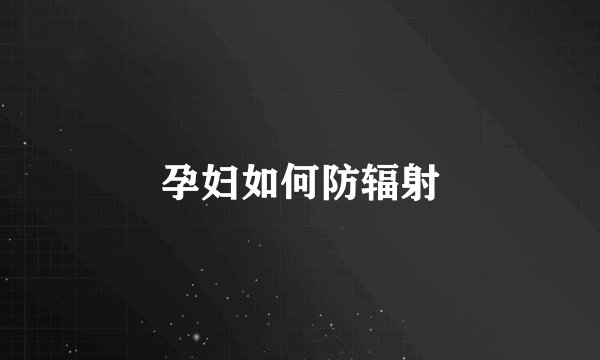 孕妇如何防辐射