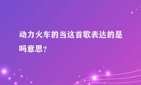 动力火车的当这首歌表达的是吗意思？