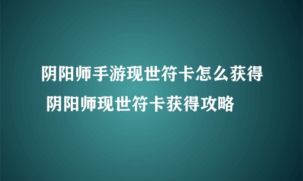 阴阳师手游现世符卡怎么获得 阴阳师现世符卡获得攻略