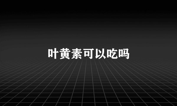 叶黄素可以吃吗
