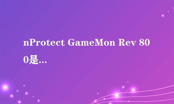 nProtect GameMon Rev 800是什么东西