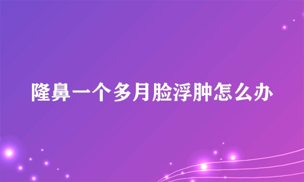 隆鼻一个多月脸浮肿怎么办