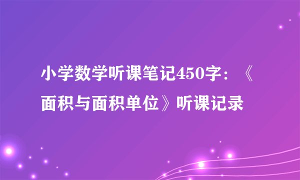 小学数学听课笔记450字:《面积与面积单位》听课记录