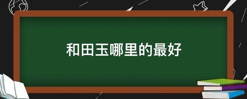 和田玉哪里的最好
