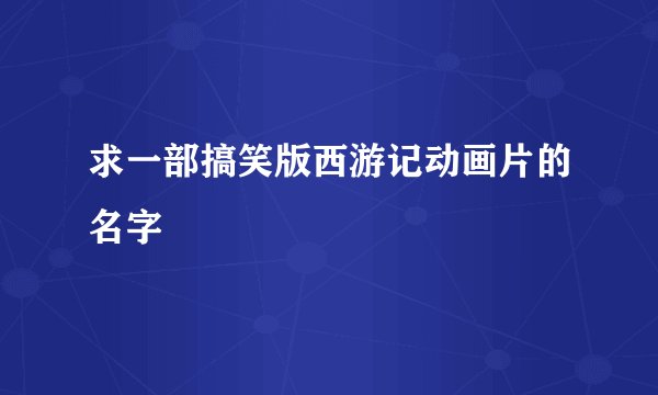 求一部搞笑版西游记动画片的名字