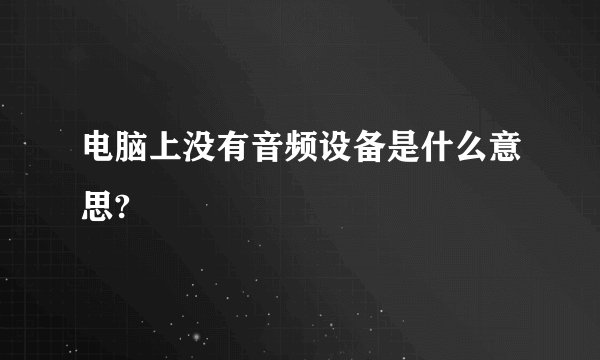 电脑上没有音频设备是什么意思?