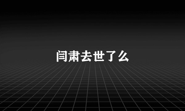 闫肃去世了么