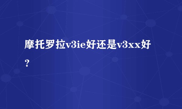 摩托罗拉v3ie好还是v3xx好？