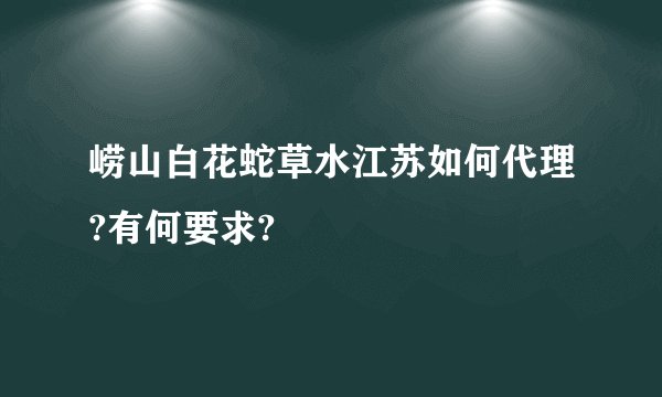 崂山白花蛇草水江苏如何代理?有何要求?