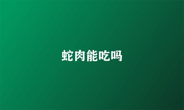 蛇肉能吃吗