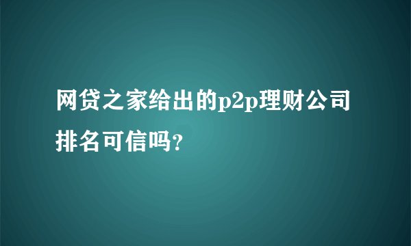 网贷之家给出的p2p理财公司排名可信吗？