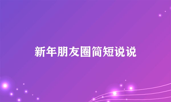 新年朋友圈简短说说