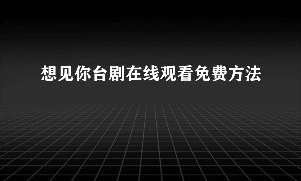 想见你台剧在线观看免费方法