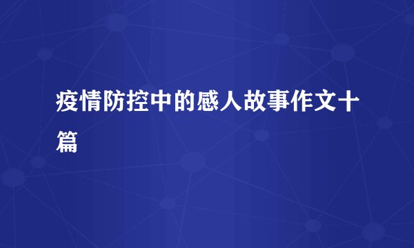 疫情防控中的感人故事作文十篇