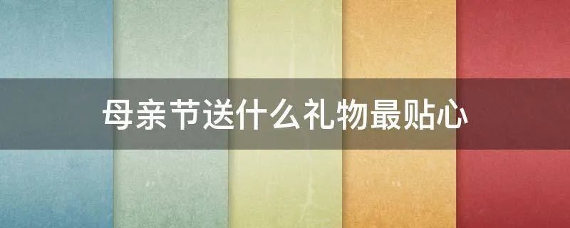 母亲节送什么礼物最贴心