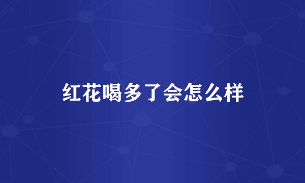 红花喝多了会怎么样