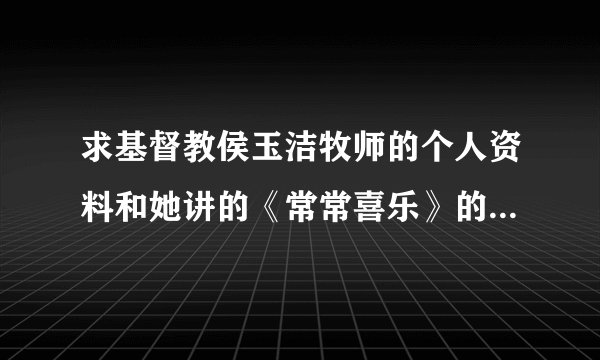 求基督教侯玉洁牧师的个人资料和她讲的《常常喜乐》的道，视频和音乐的格式的都行！