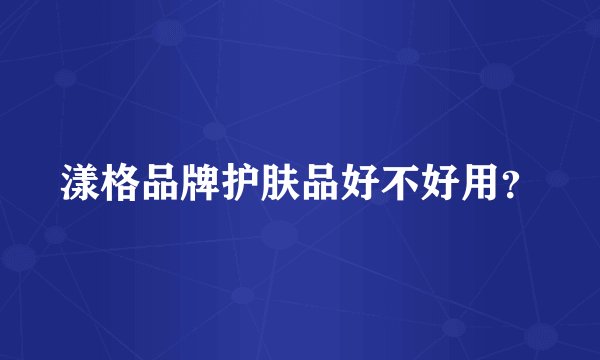 漾格品牌护肤品好不好用？