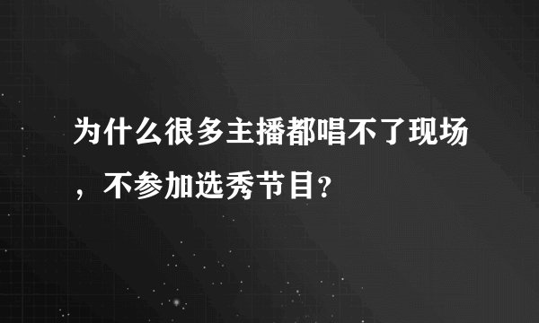 为什么很多主播都唱不了现场,不参加选秀节目?