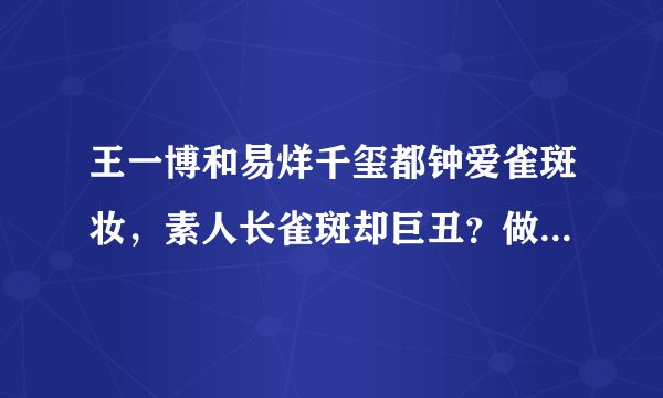 王一博和易烊千玺都钟爱雀斑妆，素人长雀斑却巨丑？做这3点战斑