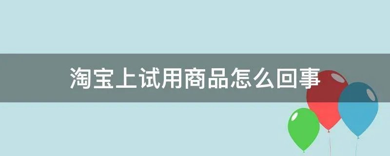 淘宝上试用商品怎么回事