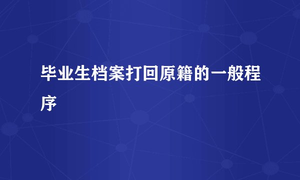 毕业生档案打回原籍的一般程序