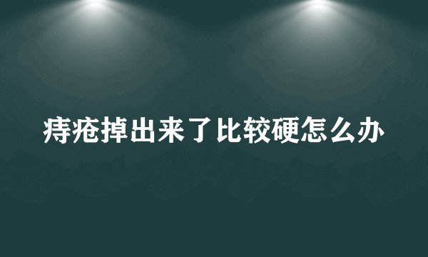 痔疮掉出来了比较硬怎么办