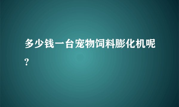 多少钱一台宠物饲料膨化机呢？