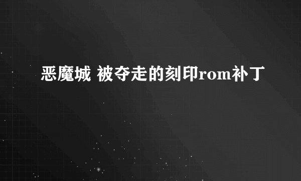恶魔城 被夺走的刻印rom补丁