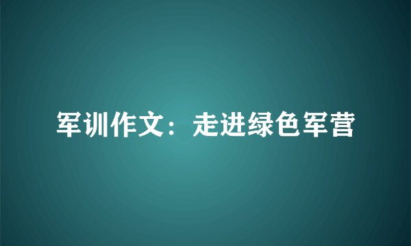 军训作文：走进绿色军营