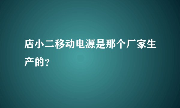 店小二移动电源是那个厂家生产的？