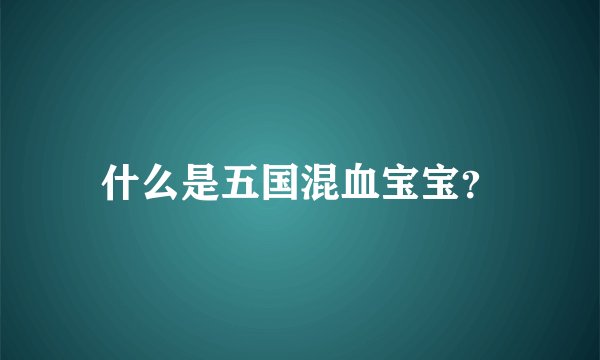 什么是五国混血宝宝？