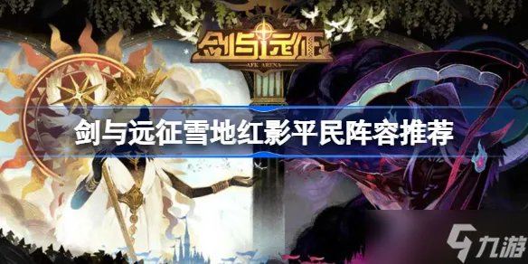 《剑与远征》雪地红影平民阵容推荐 雪地红影平民该怎么搭配阵容