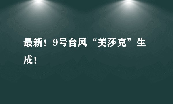 最新！9号台风“美莎克”生成！