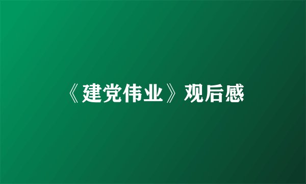 《建党伟业》观后感