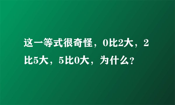 这一等式很奇怪，0比2大，2比5大，5比0大，为什么？