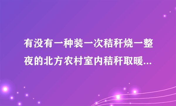 有没有一种装一次秸秆烧一整夜的北方农村室内秸秆取暖炉，有哪些推荐？