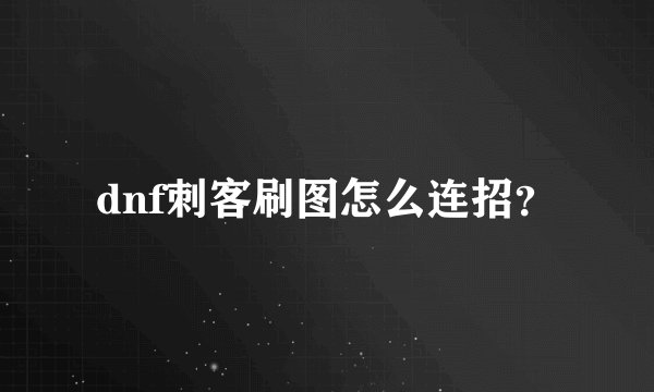 dnf刺客刷图怎么连招？
