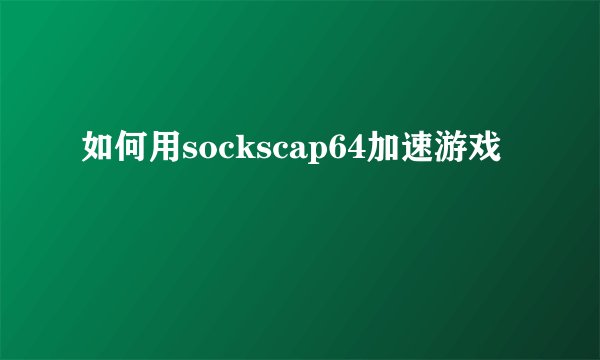 如何用sockscap64加速游戏