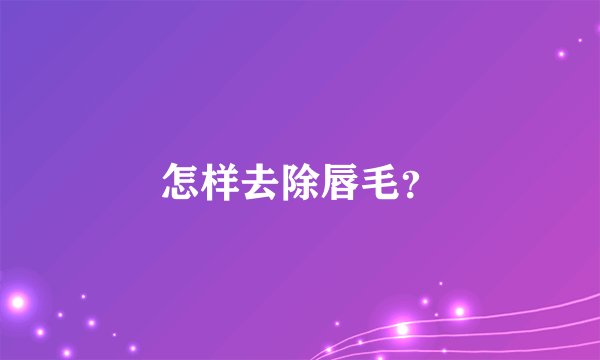 怎样去除唇毛?