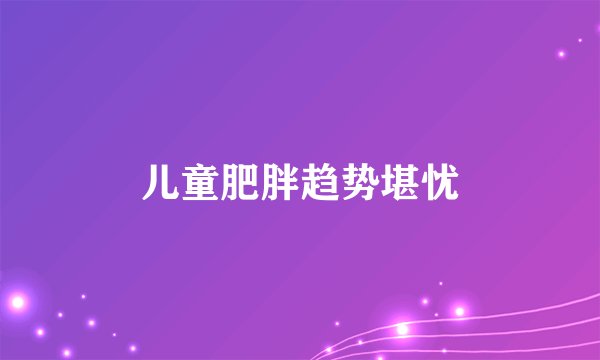 儿童肥胖趋势堪忧