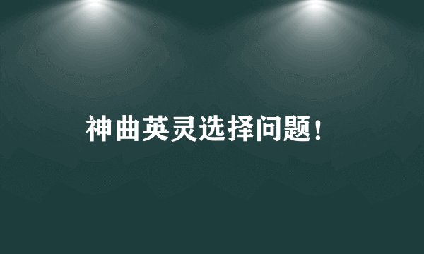 神曲英灵选择问题！
