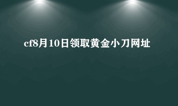 cf8月10日领取黄金小刀网址