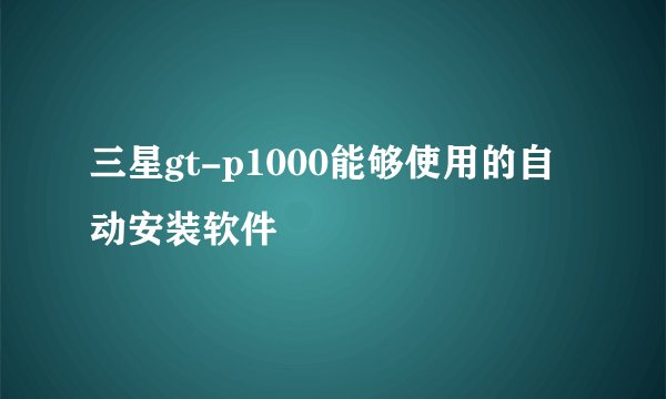 三星gt-p1000能够使用的自动安装软件